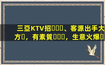 三亞KTV招、客源出手大方，有素質，生意火爆，
